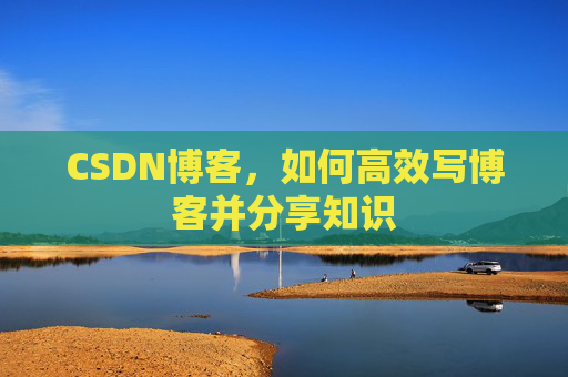 CSDN博客，如何高效写博客并分享知识