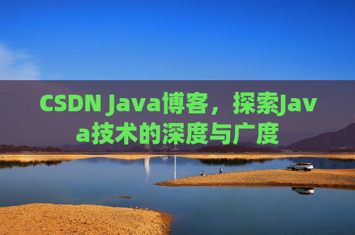 CSDN Java博客，探索Java技术的深度与广度